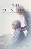 The Silent Thief: A Caregivers Guide to Early Detection and Diagnosis of Alzheimers and Dementia